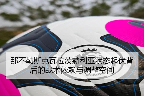 那不勒斯克瓦拉茨赫利亚状态起伏背后的战术依赖与调整空间