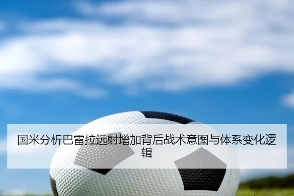 国米分析巴雷拉远射增加背后战术意图与体系变化逻辑