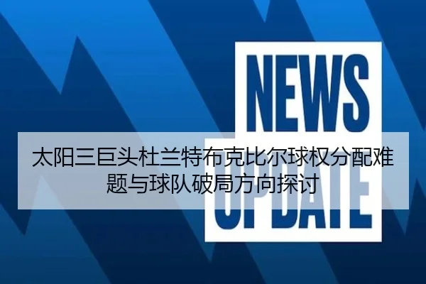 太阳三巨头杜兰特布克比尔球权分配难题与球队破局方向探讨