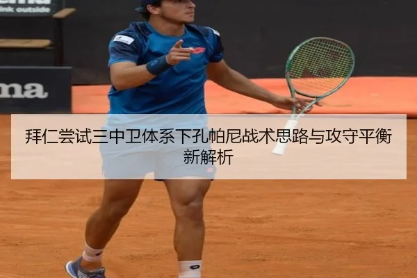 拜仁尝试三中卫体系下孔帕尼战术思路与攻守平衡新解析